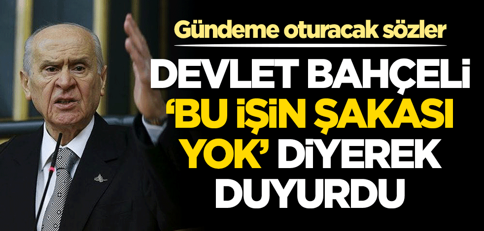 Devlet Bahçeli 'Bu işin şakası yok' diyerek duyurdu