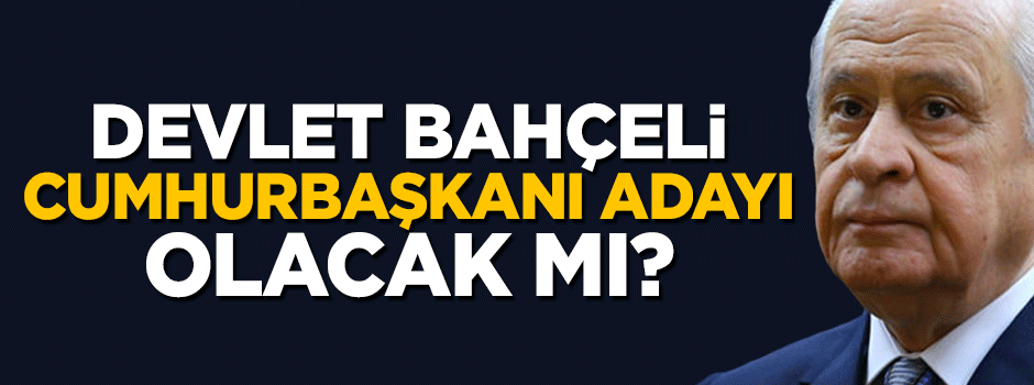 Devlet Bahçeli Cumhurbaşkanı adayı olacak mı?