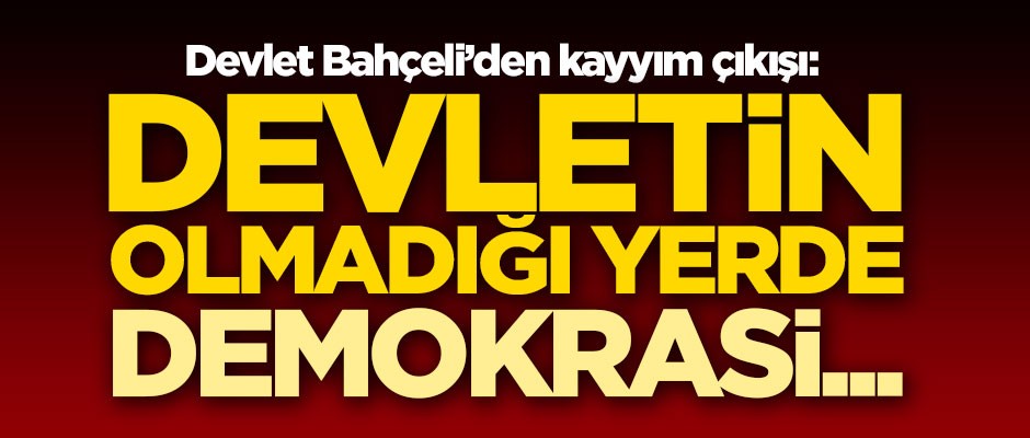 Devlet Bahçeli: Devletin olmadığı yerde demokrasi hükümsüzdür