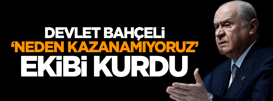 Devlet Bahçeli ekip kurdu: Neden kazanamıyoruz
