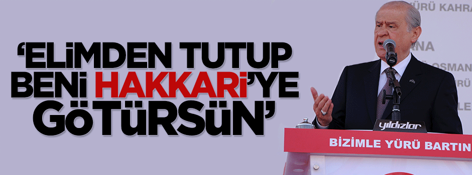 Devlet Bahçeli: Elimden tutup beni Hakkari'ye götürsün