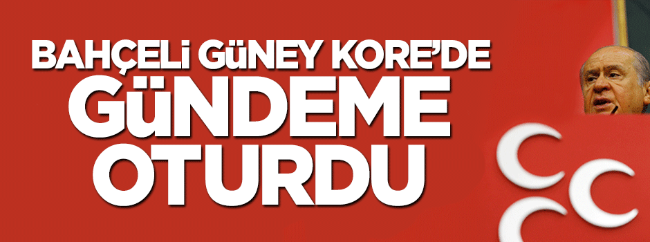 Devlet Bahçeli, Güney Kore'de gündeme oturdu