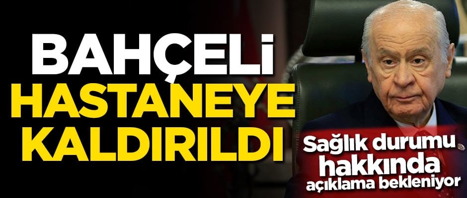 Devlet Bahçeli hastaneye kaldırıldı