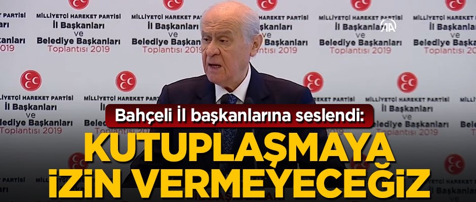 Devlet Bahçeli il başkanlarına seslendi: Kutuplaşmaya izin vermeyeceğiz