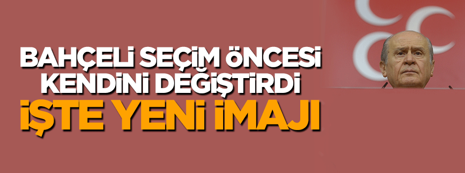 Devlet Bahçeli imajını değiştirdi