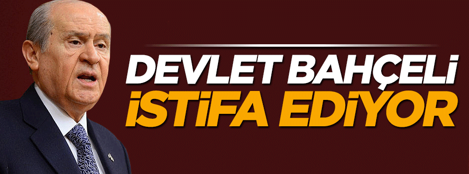 Devlet Bahçeli istifa ediyor