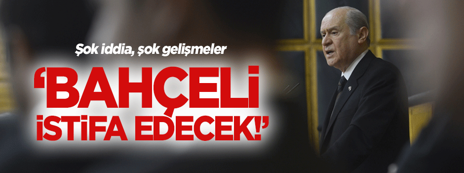 Devlet Bahçeli istifa mı ediyor?