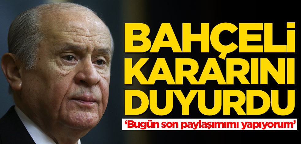 Devlet Bahçeli kararını açıkladı: Bugün son paylaşımımı yapıyorum