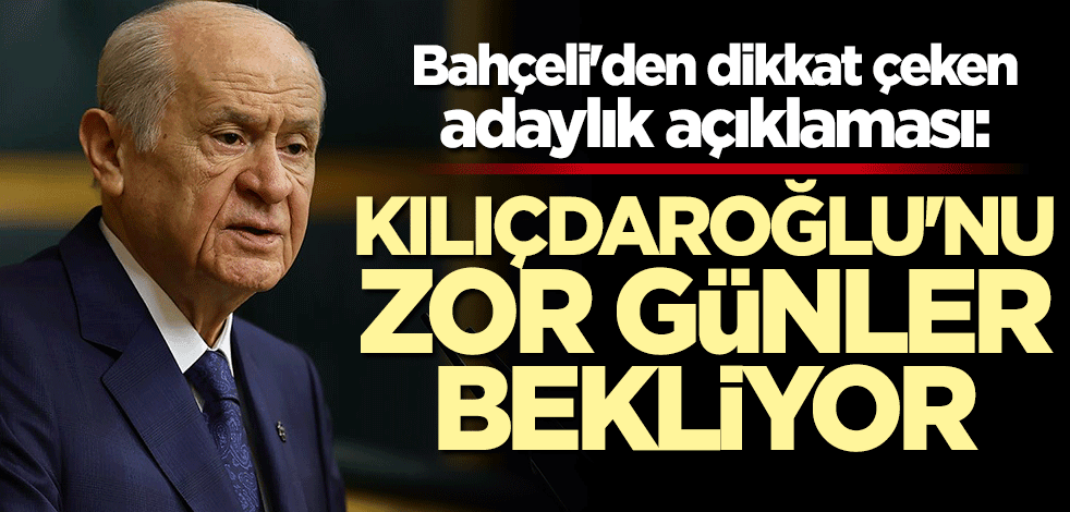 Devlet Bahçeli: Kılıçdaroğlu'nu zor günler bekliyor