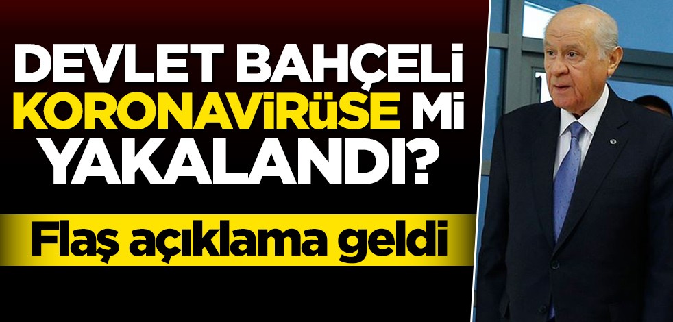 Devlet Bahçeli koronavirüse mi yakalandı? Flaş açıklama geldi