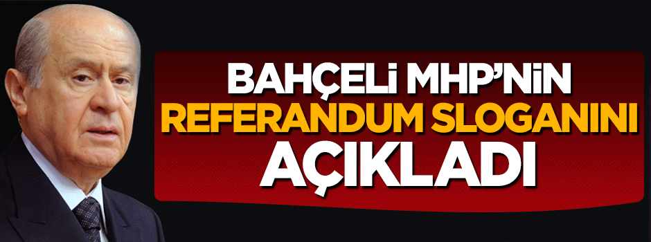 Devlet Bahçeli MHP'nin referandum sloganını açıkladı