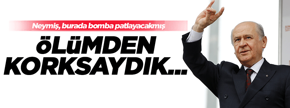 Devlet Bahçeli: Ölümden korksaydık...