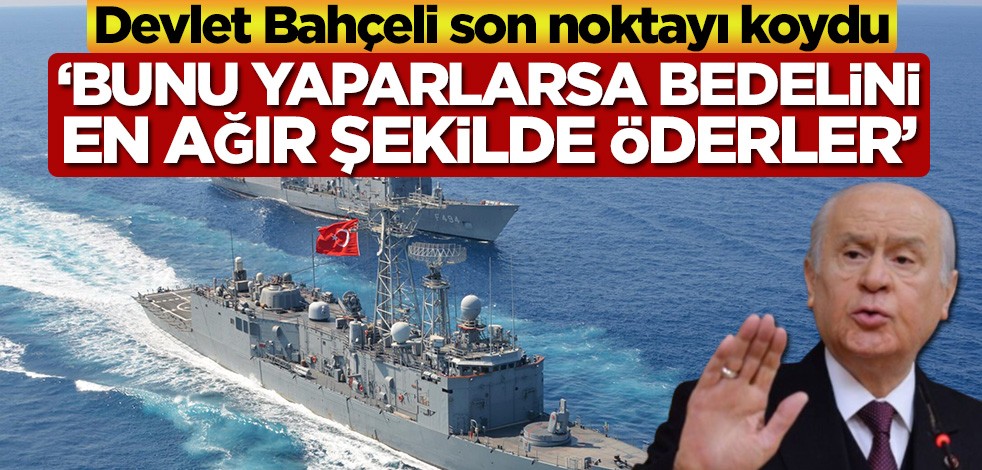 Devlet Bahçeli son noktayı koydu! ‘Bunu yaparlarsa bedelini en ağır şekilde öderler’