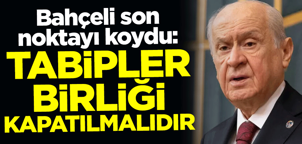 Devlet Bahçeli son noktayı koydu: Tabipler Birliği kapatılmalıdır