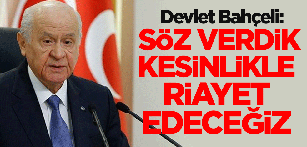 Devlet Bahçeli: Söz verdik kesinlikle riayet edeceğiz