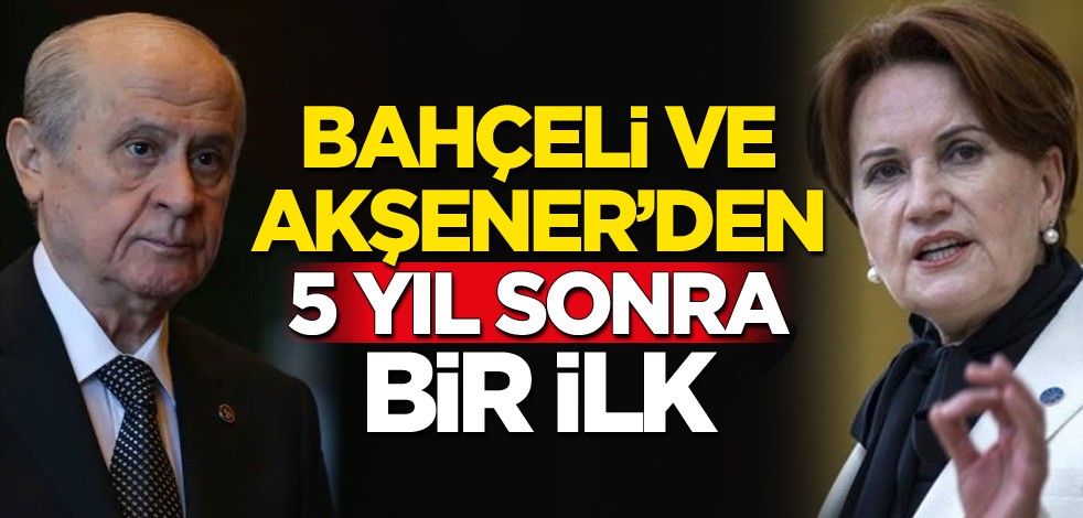 Devlet Bahçeli ve Meral Akşener'den 5 yıl sonra bir ilk