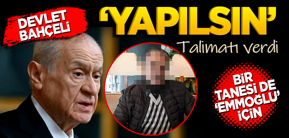 Devlet Bahçeli "Yapılsın" talimatını verdi. Bir tanesi de Emmoğlu için