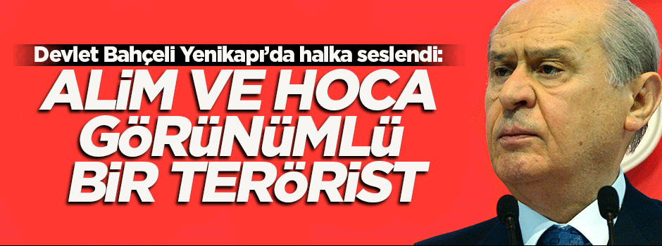 Bahçeli: Alim ve hoca görünümlü terörist