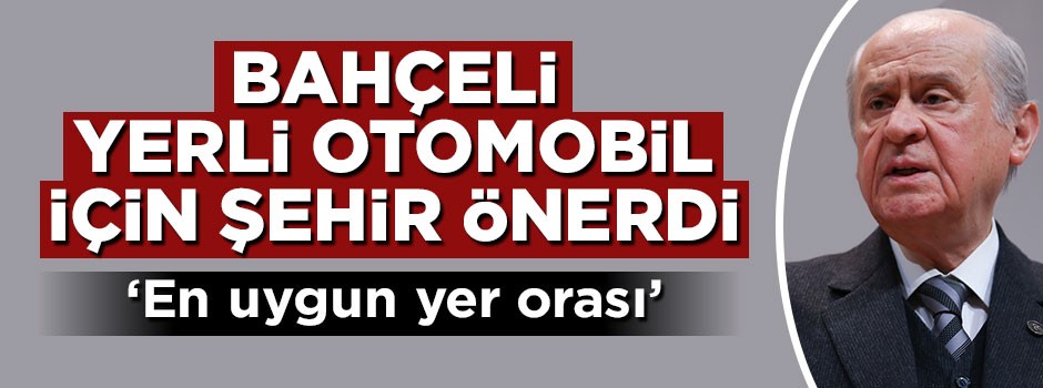Devlet Bahçeli yerli otomobil için 'şehir' önerdi