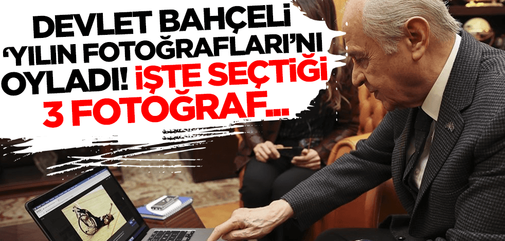 Devlet Bahçeli 'yılın fotoğrafları'nı oyladı! İşte seçtiği 3 fotoğraf...