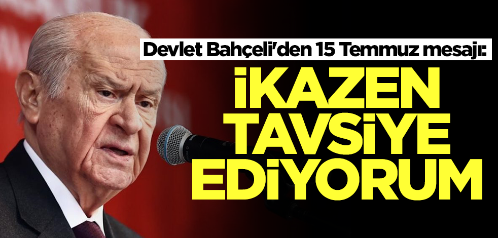 Devlet Bahçeli'den 15 Temmuz mesajı: İkazen tavsiye ediyorum