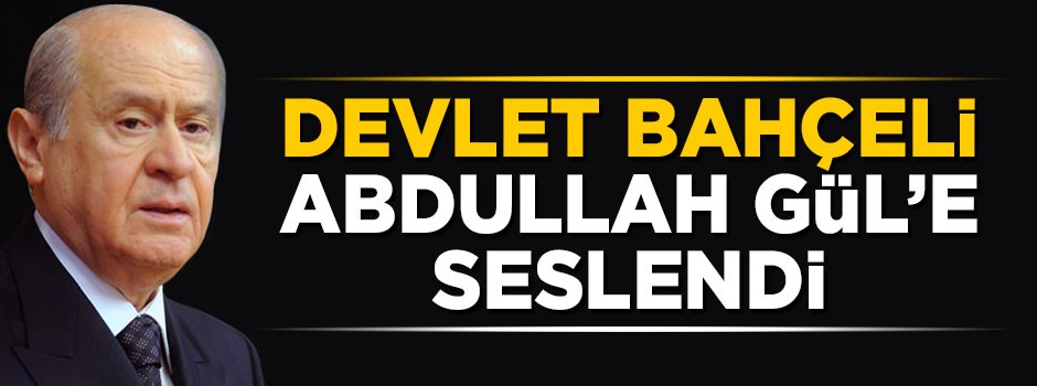 Devlet Bahçeli'den Abdullah Gül'e çağrı