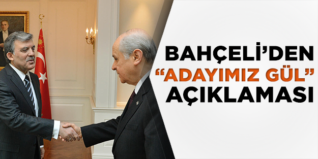 Devlet Bahçeli'den "adayımız Gül" açıklaması
