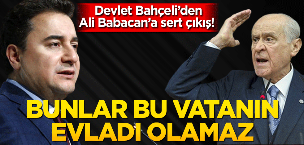 Devlet Bahçeli’den Ali Babacan’a sert çıkış! Bunlar bu vatanın evladı olamaz