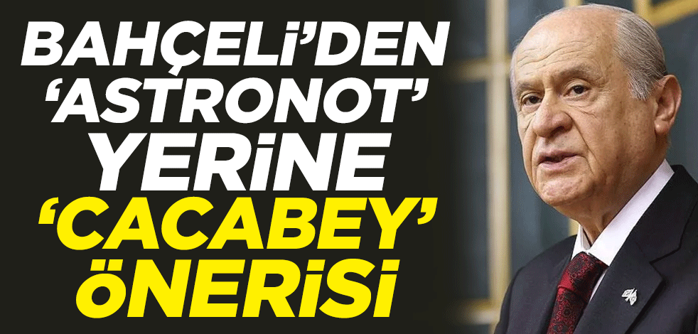 Devlet Bahçeli'den 'astronot' yerine 'Cacabey' önerisi! Peki Cacabey kimdir?