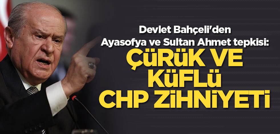 Devlet Bahçeli'den Ayasofya ve Sultan Ahmet tepkisi: Çürük ve küflü CHP zihniyeti