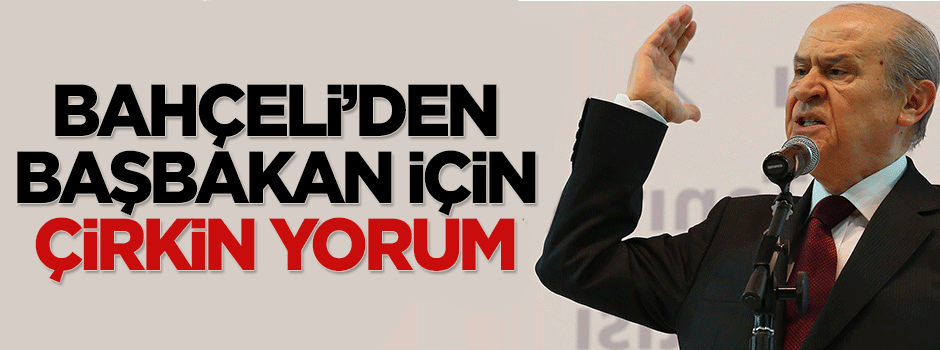 Devlet Bahçeli'den Başbakan Davutoğlu için çirkin yorum