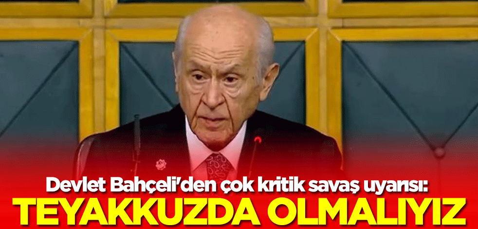 Devlet Bahçeli'den çok kritik savaş uyarısı: Teyakkuzda olmalıyız