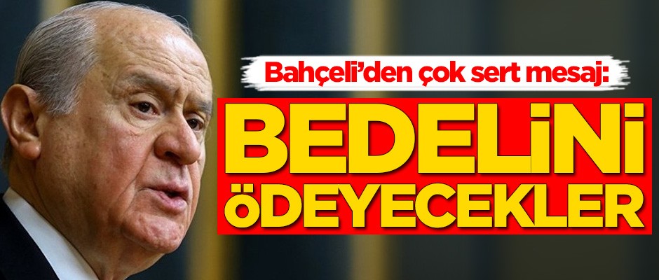 Devlet Bahçeli'den çok sert mesaj: Bedelini ödeyecekler