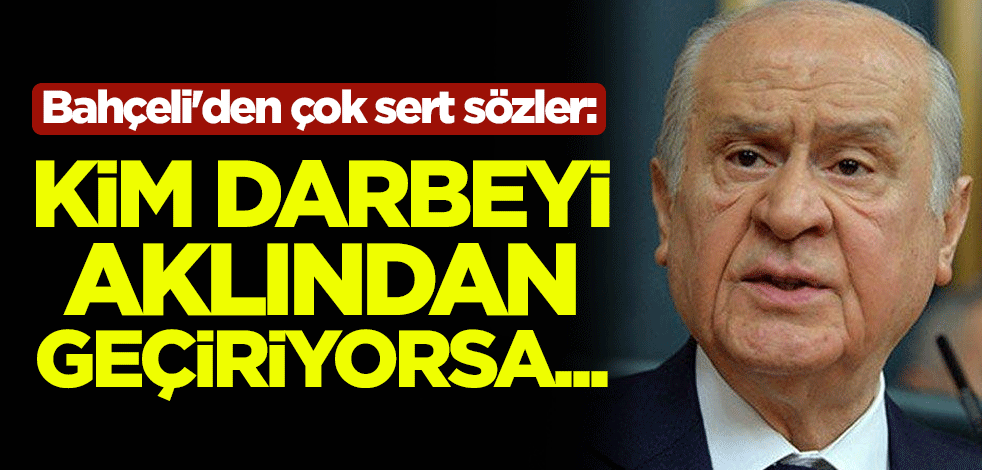 Devlet Bahçeli'den çok sert sözler: Her kim darbeyi aklından geçiriyorsa...
