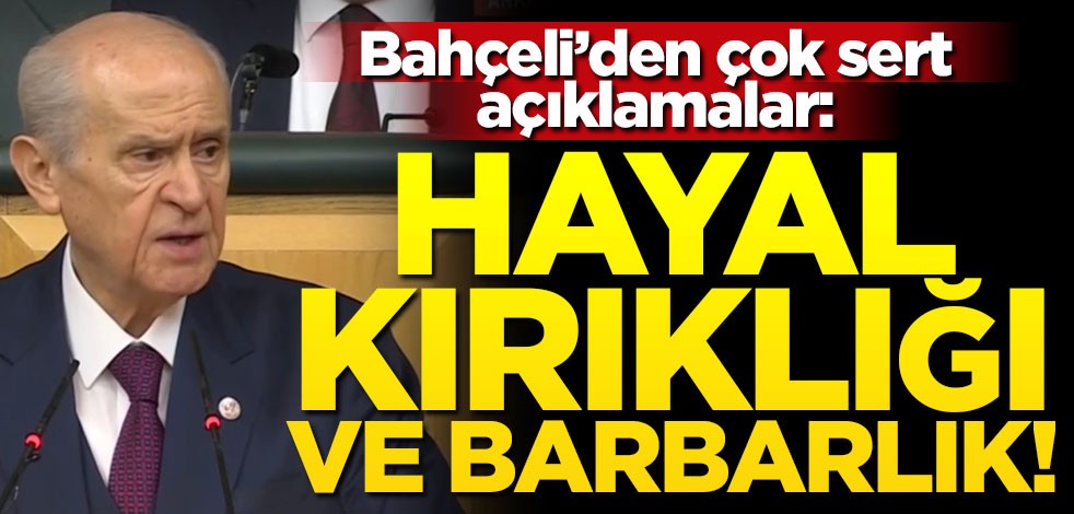 Devlet Bahçeli'den çok sert tepki: Hayal kırıklığı ve barbarlık!