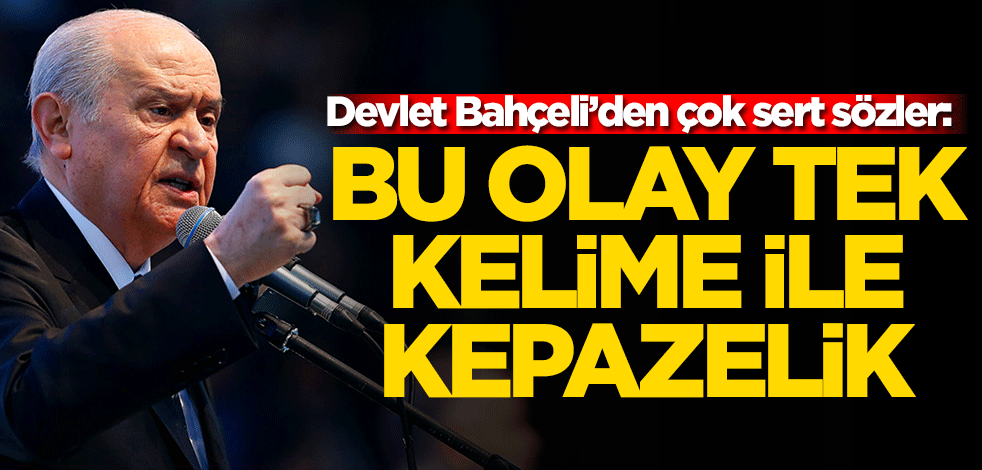 Devlet Bahçeli'den çok sert tepki: Tek kelime ile kepazelik