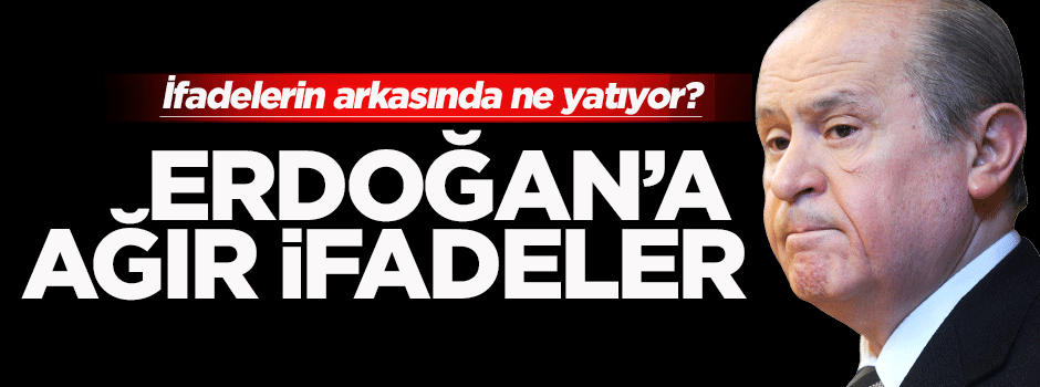 Devlet Bahçeli'den Erdoğan'a ağır ifadeler