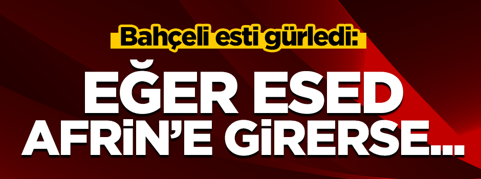 Bahçeli: Esed Afrin'e girerse sonuçlarına katlanır!