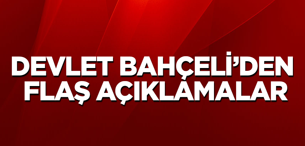Devlet Bahçeli’den flaş açıklamalar