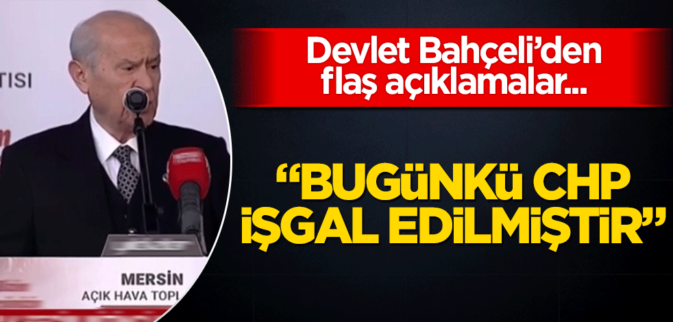 Devlet Bahçeli'den flaş açıklamalar! CHP işgal edilmiştir