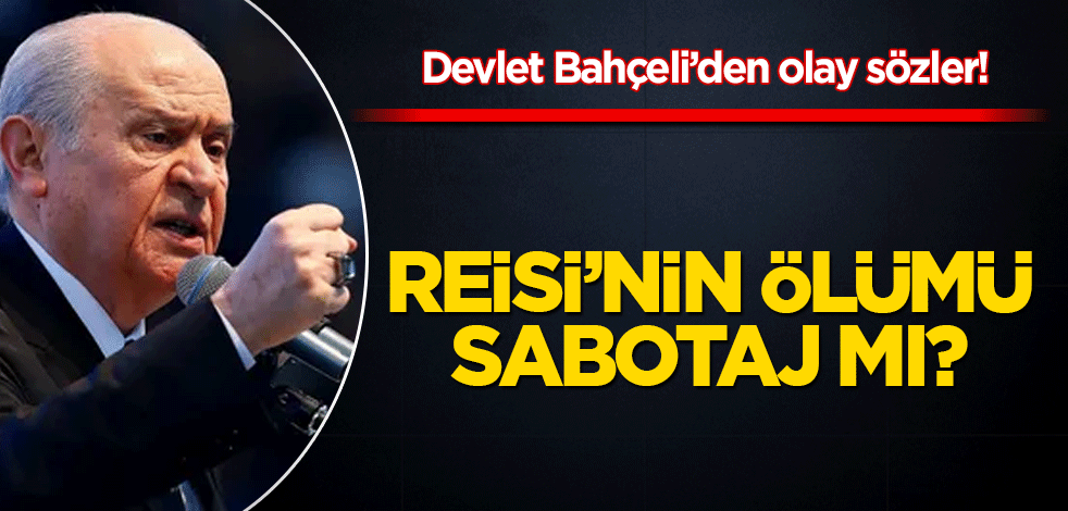 Devlet Bahçeli'den flaş açıklamalar! Reisi'nin ölümü sabotaj mı?