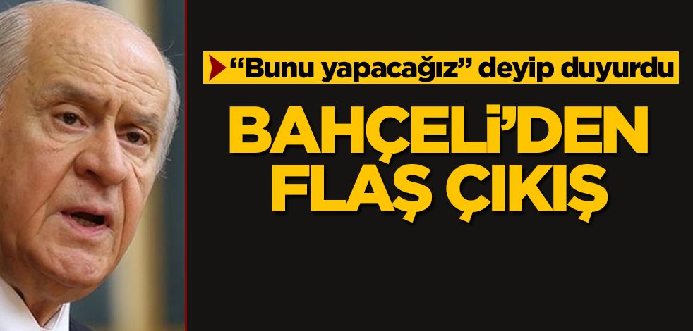 Devlet Bahçeli'den flaş çıkış! "Bunu yapacağız" deyip duyurdu