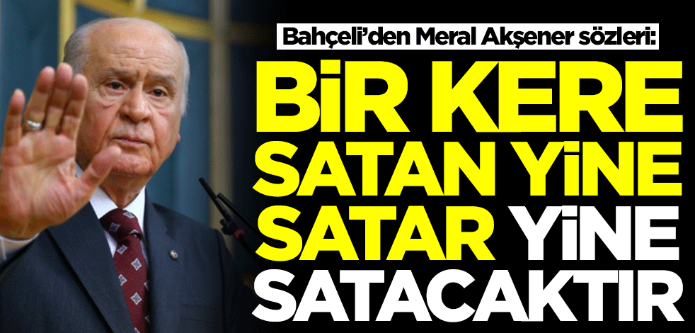 Devlet Bahçeli'den flaş sözler: Bir kere satan yine satar, yine satacaktır
