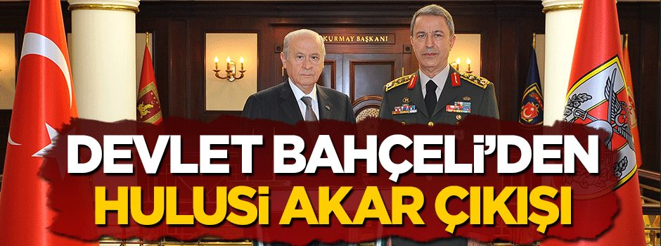 Devlet Bahçeli'den Hulusi Akar çıkışı! Babamın oğlu değil...