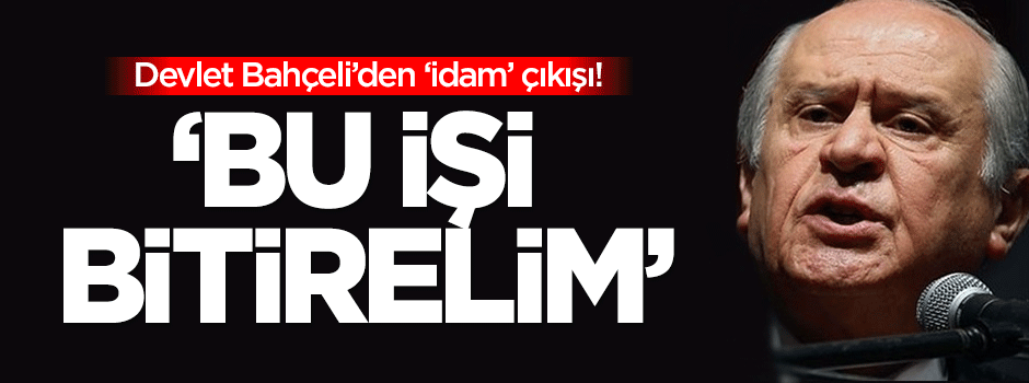 Devlet Bahçeli'den 'idam' çıkışı: Bu işi bitirelim