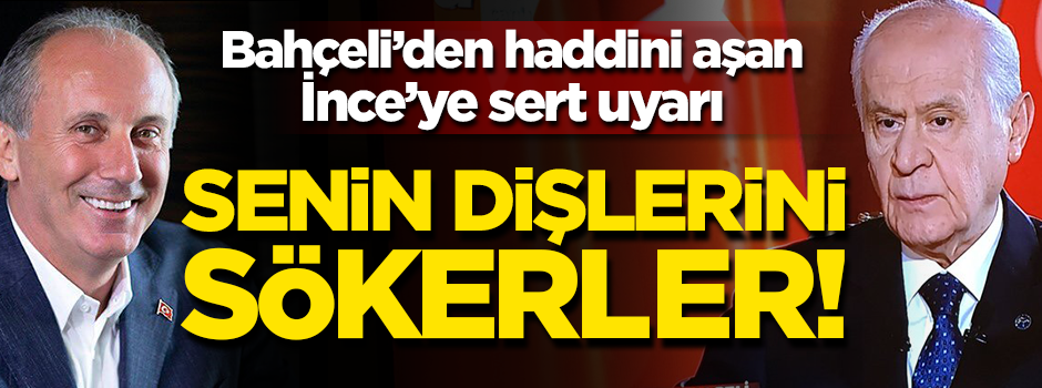 Devlet Bahçeli'den İnce'ye tepki: Senin dişlerini sökerler