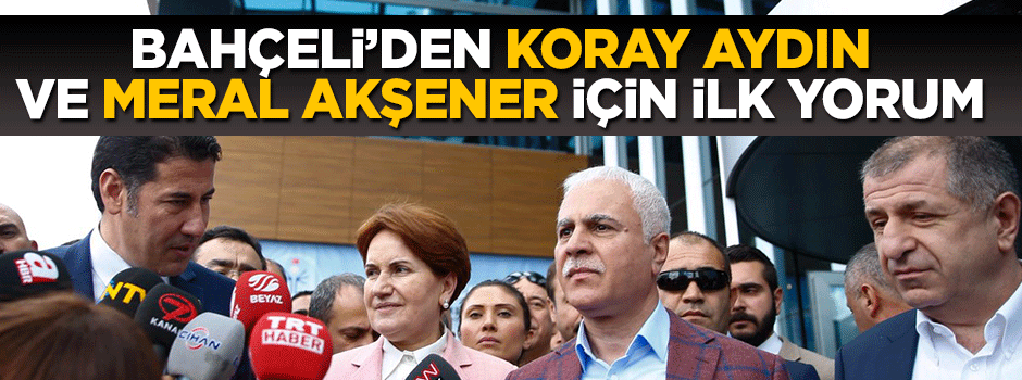 Devlet Bahçeli'den Koray Aydın ve Akşener için ilk açıklama