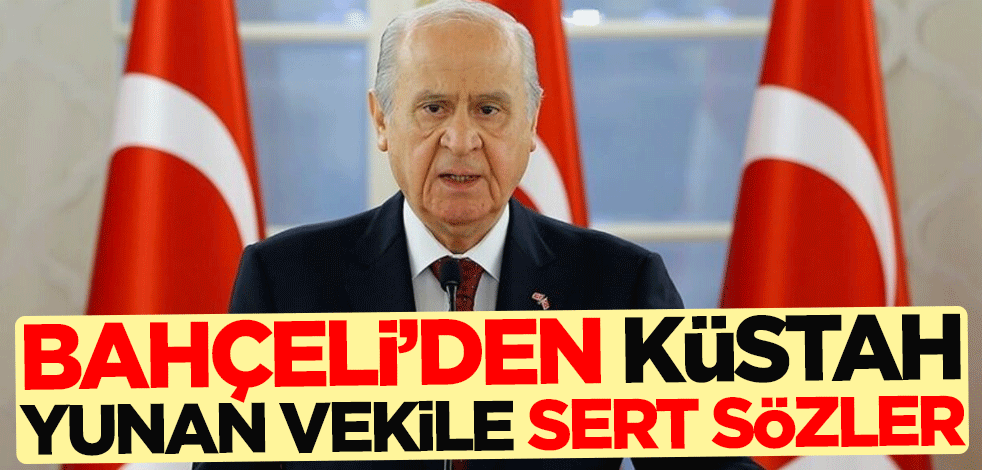 Devlet Bahçeli'den küstah Yunan vekile çok sert tepki