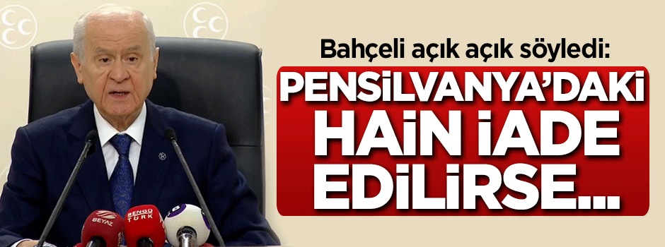 Bahçeli açık açık söyledi: Pensilvanya'daki hain iade edilirse...