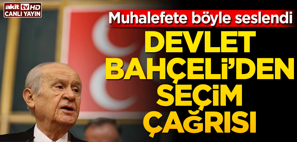 Devlet Bahçeli’den seçim çağrısı! Muhalefete böyle seslendi